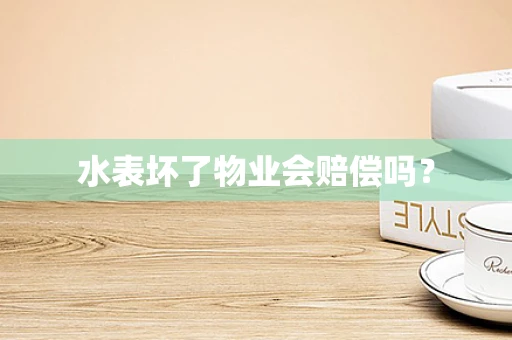 水表坏了物业会赔偿吗？