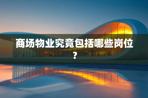 商场物业究竟包括哪些岗位？