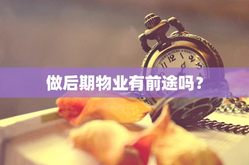 做后期物业有前途吗？