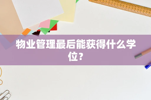 物业管理最后能获得什么学位？