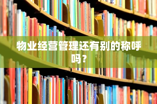物业经营管理还有别的称呼吗？