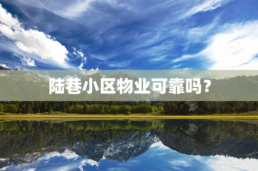 陆巷小区物业可靠吗？