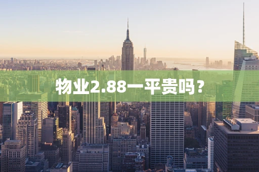 物业2.88一平贵吗？