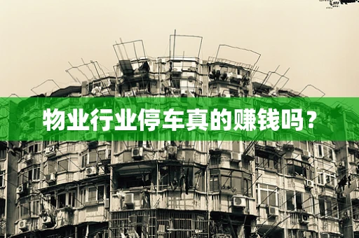 物业行业停车真的赚钱吗？