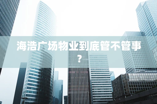 海浩广场物业到底管不管事？