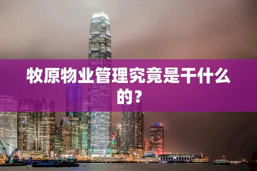 牧原物业管理究竟是干什么的？