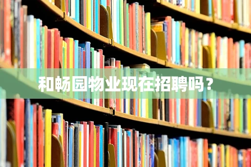 和畅园物业现在招聘吗？