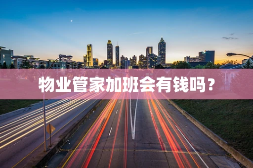 物业管家加班会有钱吗？