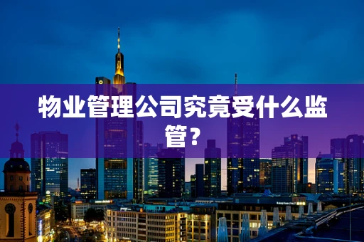物业管理公司究竟受什么监管？