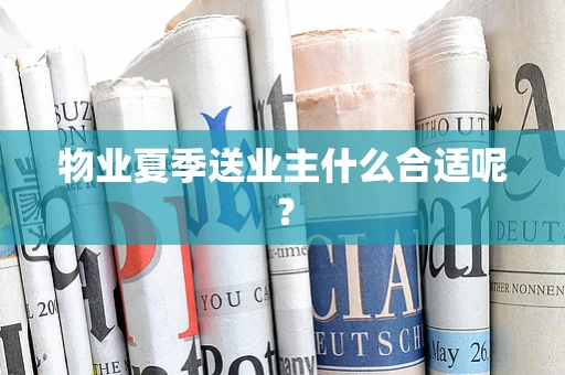 物业夏季送业主什么合适呢？