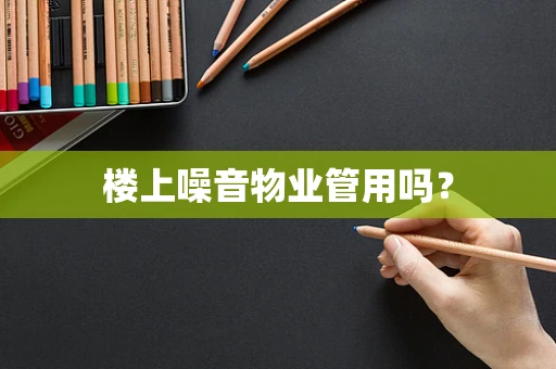 楼上噪音物业管用吗？
