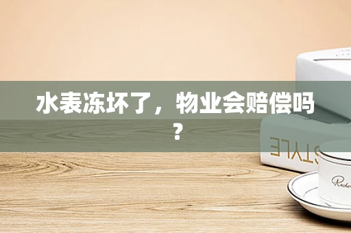 水表冻坏了，物业会赔偿吗？