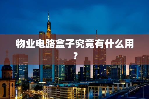 物业电路盒子究竟有什么用？