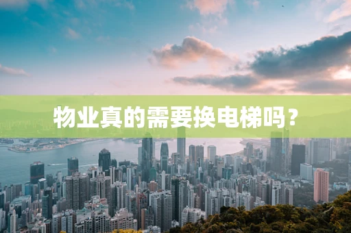 物业真的需要换电梯吗？
