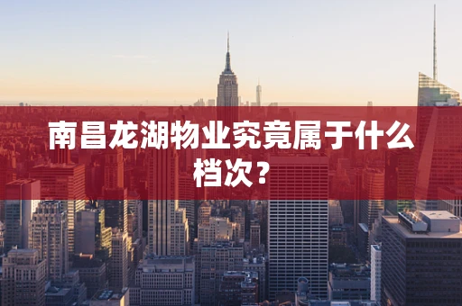 南昌龙湖物业究竟属于什么档次？
