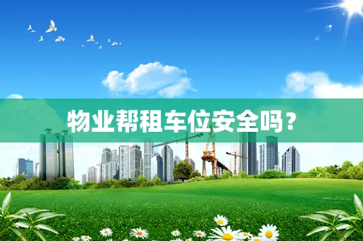 物业帮租车位安全吗？