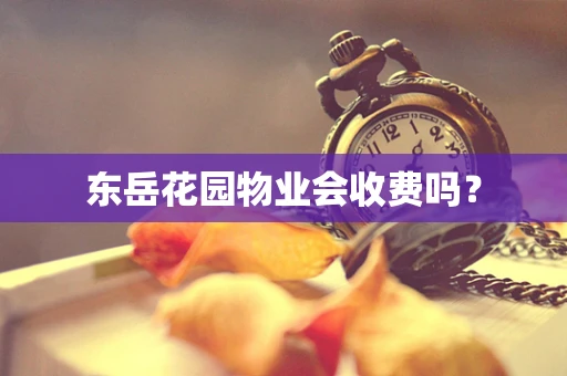 东岳花园物业会收费吗？