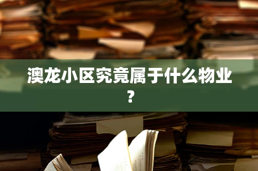 澳龙小区究竟属于什么物业？