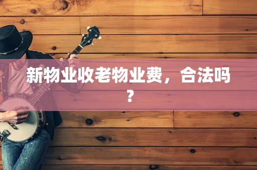 新物业收老物业费，合法吗？