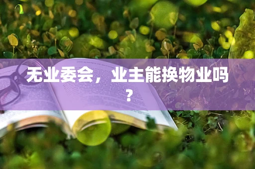 无业委会，业主能换物业吗？