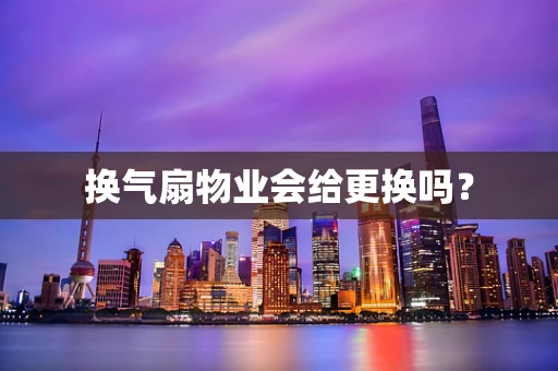 换气扇物业会给更换吗？