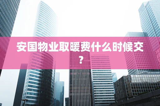 安国物业取暖费什么时候交？