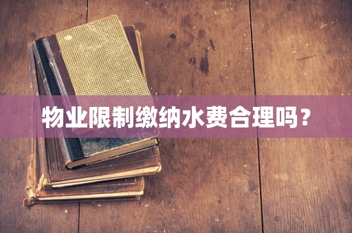 物业限制缴纳水费合理吗？