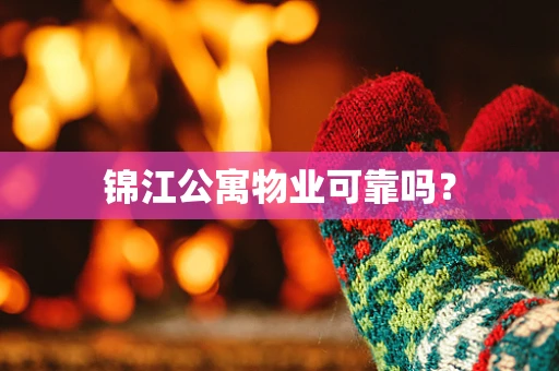锦江公寓物业可靠吗？