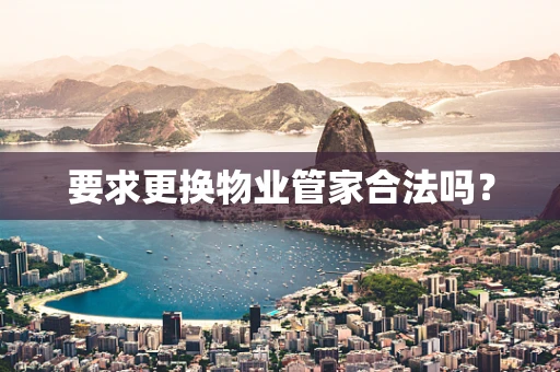 要求更换物业管家合法吗？
