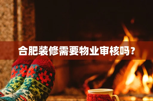 合肥装修需要物业审核吗？