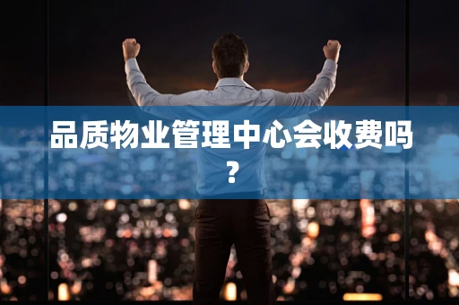 品质物业管理中心会收费吗？