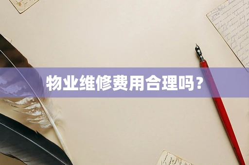 物业维修费用合理吗？