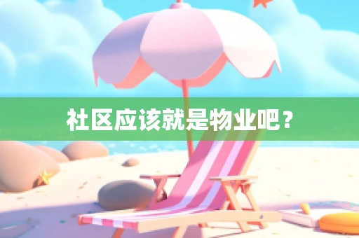 社区应该就是物业吧？