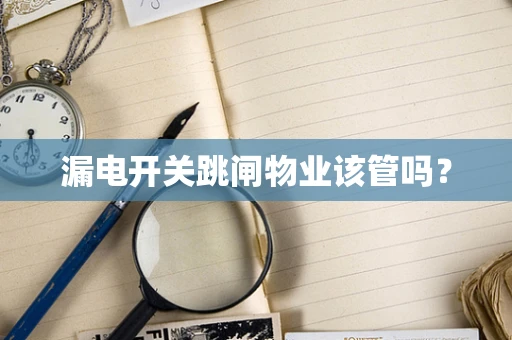 漏电开关跳闸物业该管吗？