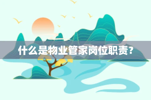 什么是物业管家岗位职责？