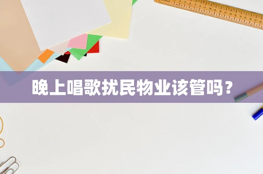 晚上唱歌扰民物业该管吗？