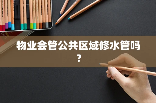 物业会管公共区域修水管吗？