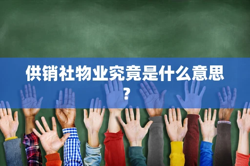 供销社物业究竟是什么意思？