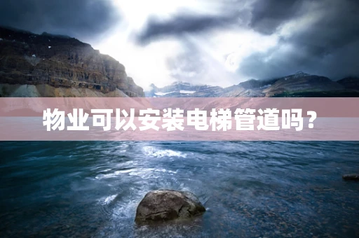 物业可以安装电梯管道吗？