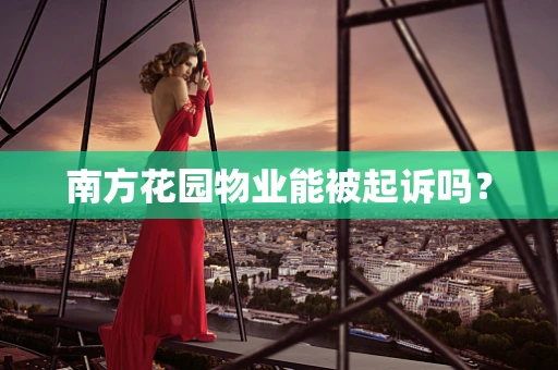 南方花园物业能被起诉吗？
