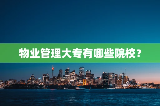 物业管理大专有哪些院校？