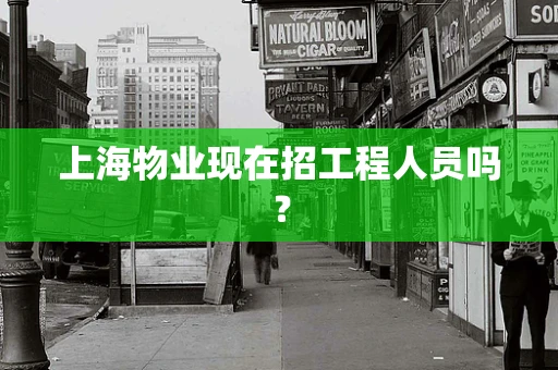 上海物业现在招工程人员吗？