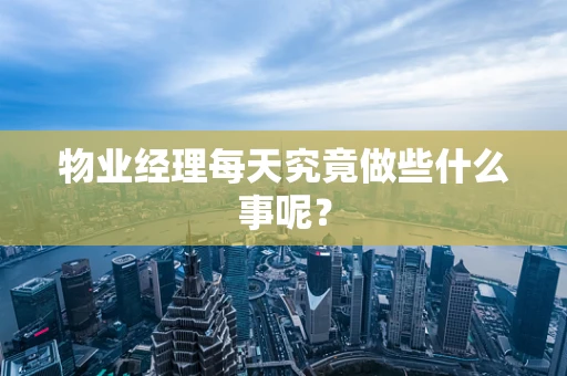 物业经理每天究竟做些什么事呢？