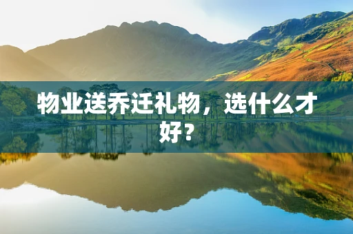 物业送乔迁礼物，选什么才好？