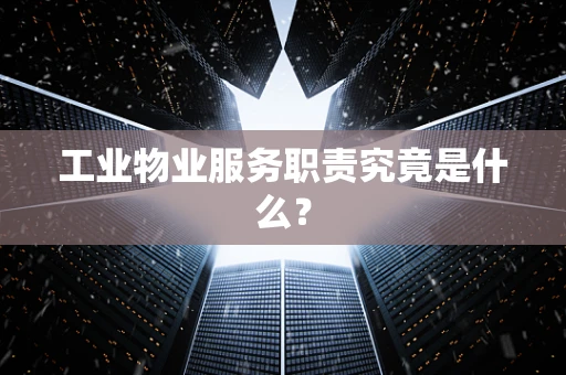 工业物业服务职责究竟是什么？