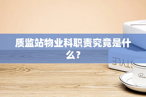 质监站物业科职责究竟是什么？
