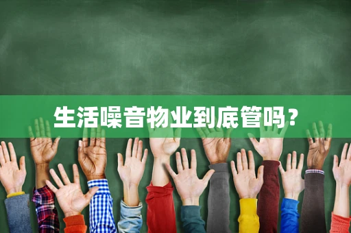 生活噪音物业到底管吗？