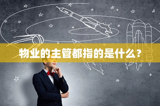 物业的主管都指的是什么？