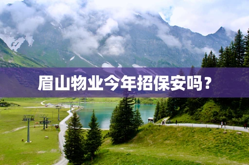 眉山物业今年招保安吗？