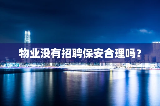 物业没有招聘保安合理吗？